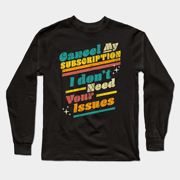 Cancel My Subscription I Don't Need Your Issues Funny Retro Long Sleeve T-Shirt by OrangeMonkeyArt